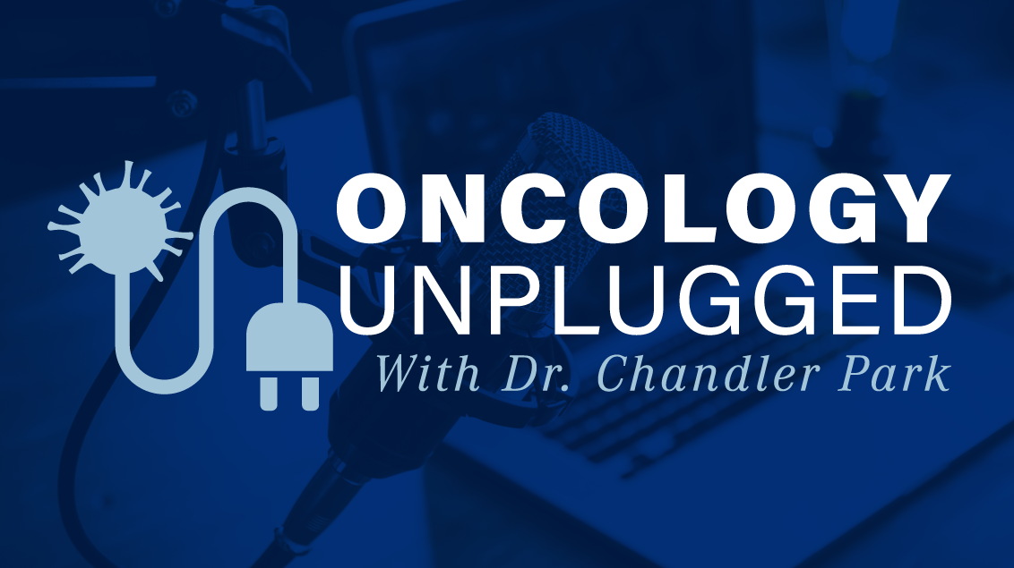 Oncology Unplugged With Dr Chandler Park